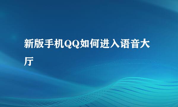 新版手机QQ如何进入语音大厅