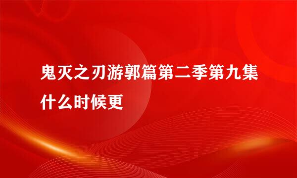鬼灭之刃游郭篇第二季第九集什么时候更