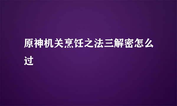 原神机关烹饪之法三解密怎么过