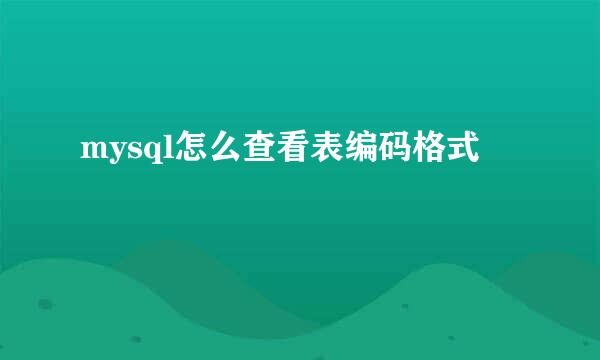 mysql怎么查看表编码格式