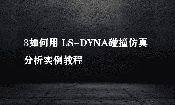3如何用 LS-DYNA碰撞仿真分析实例教程