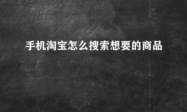 手机淘宝怎么搜索想要的商品