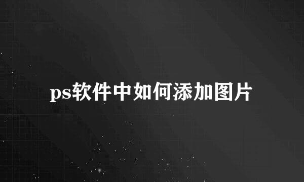 ps软件中如何添加图片
