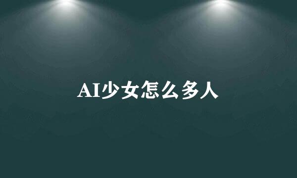 AI少女怎么多人