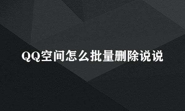 QQ空间怎么批量删除说说