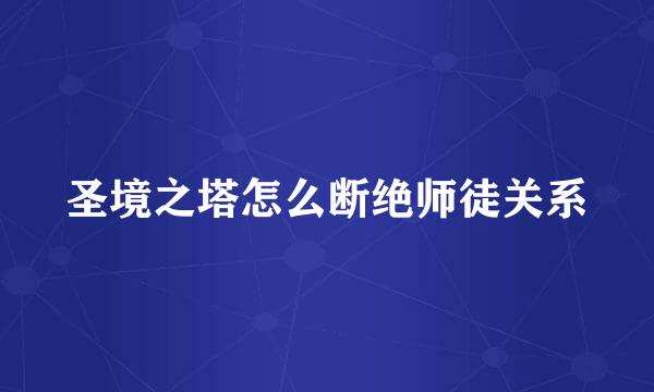 圣境之塔怎么断绝师徒关系