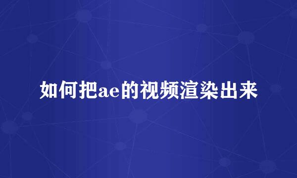 如何把ae的视频渲染出来