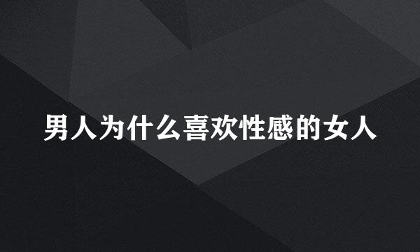 男人为什么喜欢性感的女人