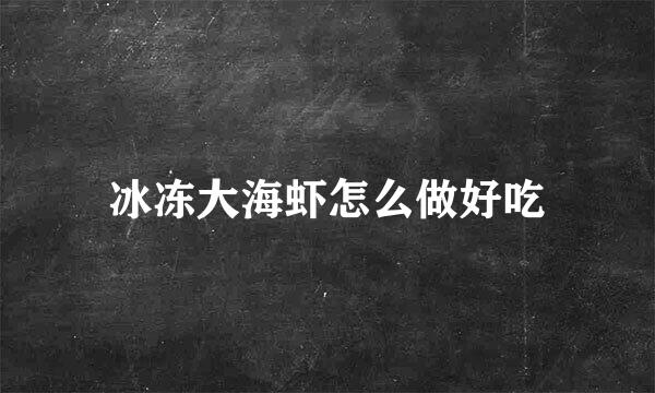 冰冻大海虾怎么做好吃
