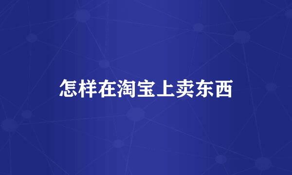 怎样在淘宝上卖东西