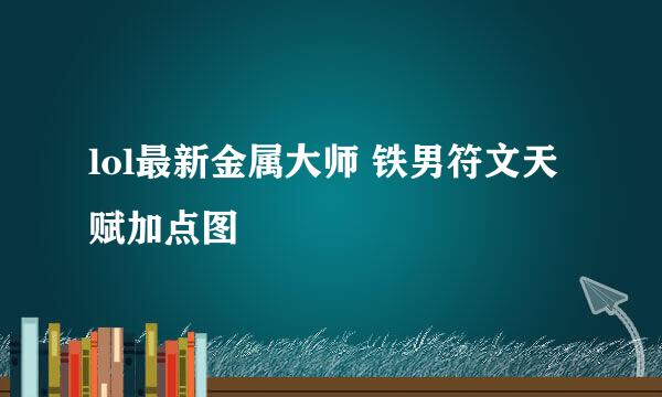 lol最新金属大师 铁男符文天赋加点图