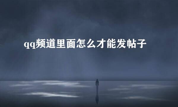 qq频道里面怎么才能发帖子