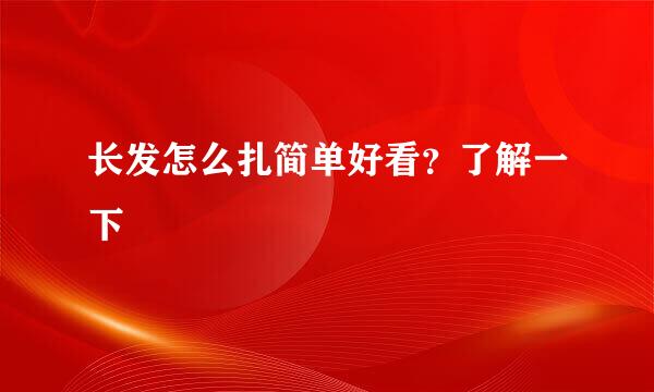 长发怎么扎简单好看？了解一下