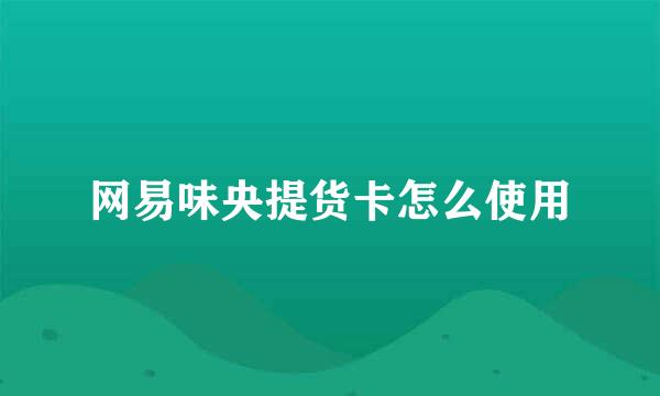 网易味央提货卡怎么使用