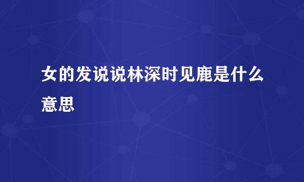女的发说说林深时见鹿是什么意思