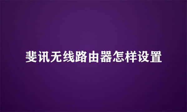 斐讯无线路由器怎样设置