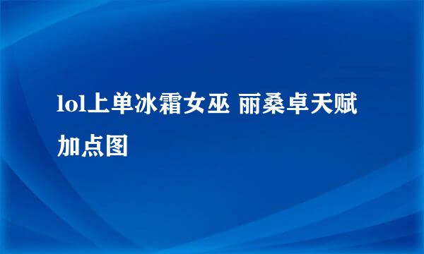 lol上单冰霜女巫 丽桑卓天赋加点图