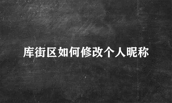 库街区如何修改个人昵称