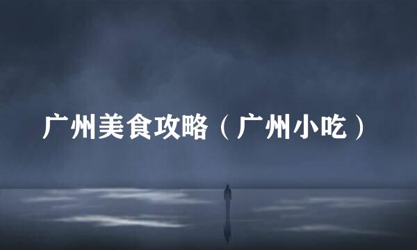 广州美食攻略（广州小吃）