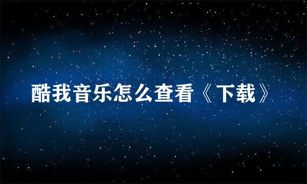 酷我音乐怎么查看《下载》