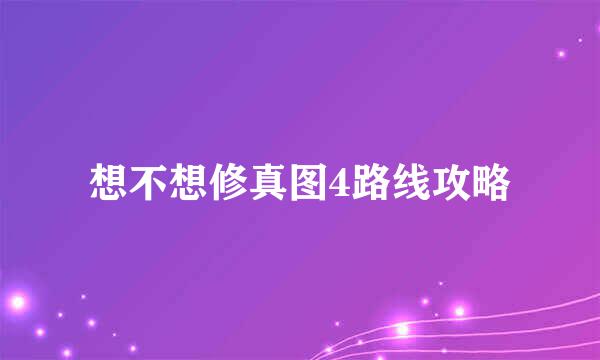 想不想修真图4路线攻略
