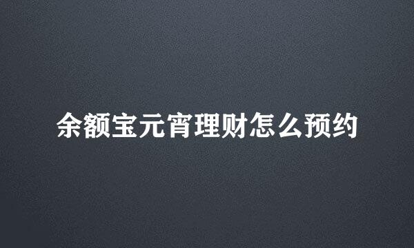 余额宝元宵理财怎么预约
