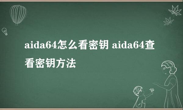 aida64怎么看密钥 aida64查看密钥方法