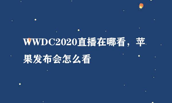 WWDC2020直播在哪看，苹果发布会怎么看