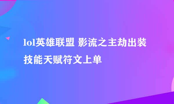 lol英雄联盟 影流之主劫出装技能天赋符文上单