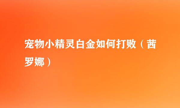 宠物小精灵白金如何打败（茜罗娜）