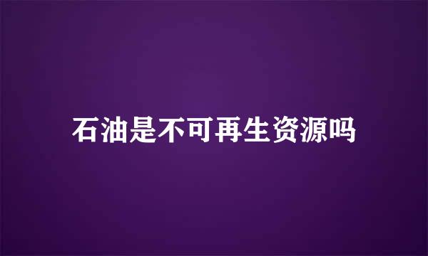 石油是不可再生资源吗