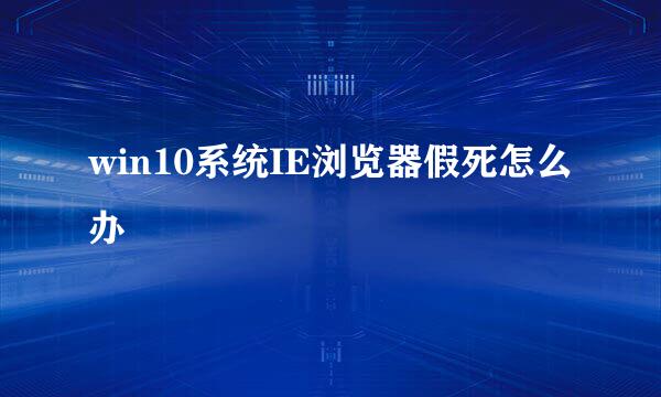 win10系统IE浏览器假死怎么办