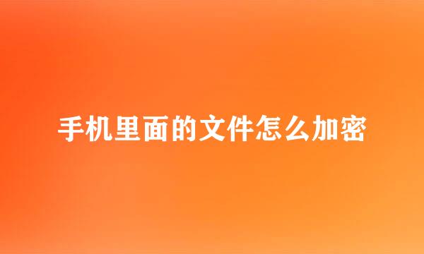 手机里面的文件怎么加密