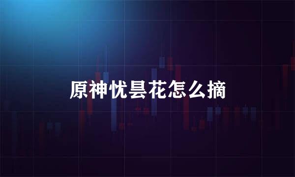 原神忧昙花怎么摘