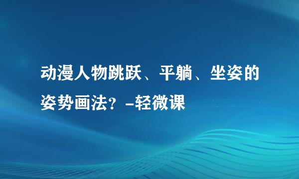 动漫人物跳跃、平躺、坐姿的姿势画法？-轻微课