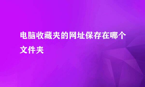 电脑收藏夹的网址保存在哪个文件夹