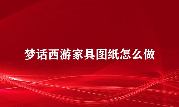 梦话西游家具图纸怎么做