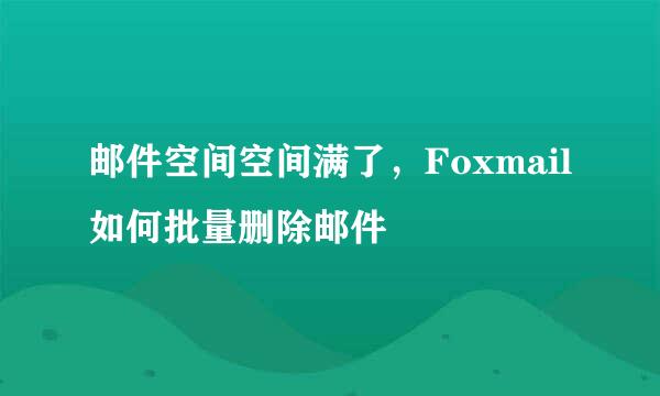 邮件空间空间满了，Foxmail如何批量删除邮件