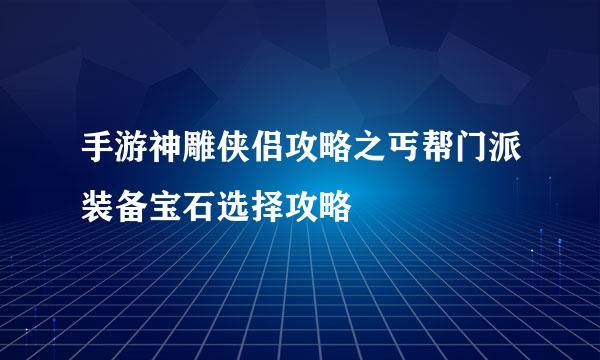 手游神雕侠侣攻略之丐帮门派装备宝石选择攻略