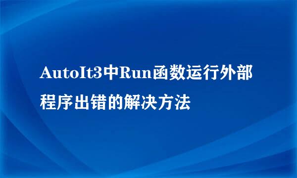 AutoIt3中Run函数运行外部程序出错的解决方法