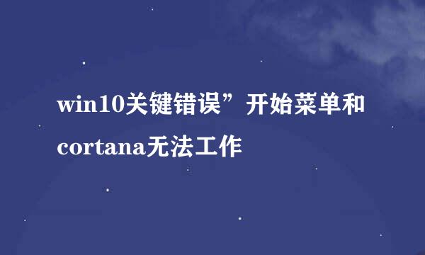 win10关键错误”开始菜单和cortana无法工作
