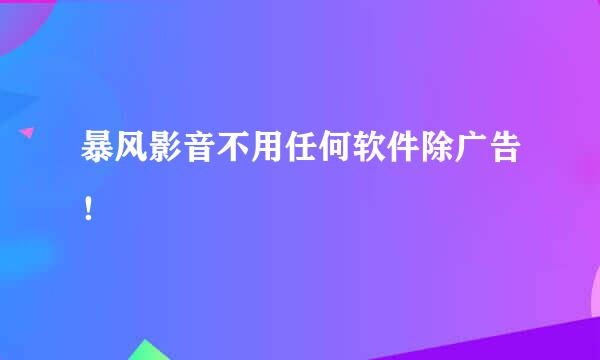 暴风影音不用任何软件除广告！