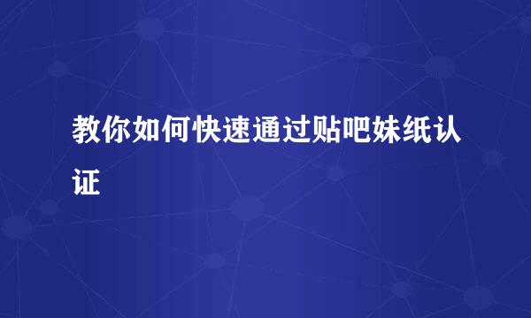 教你如何快速通过贴吧妹纸认证