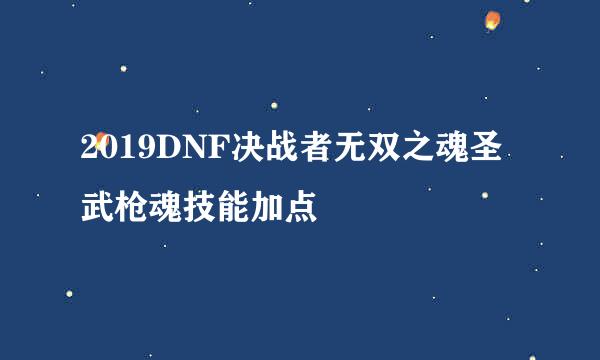 2019DNF决战者无双之魂圣武枪魂技能加点