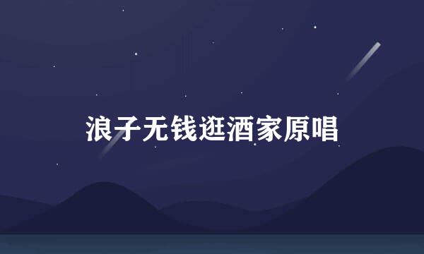 浪子无钱逛酒家原唱