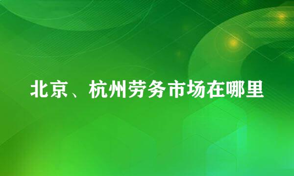 北京、杭州劳务市场在哪里