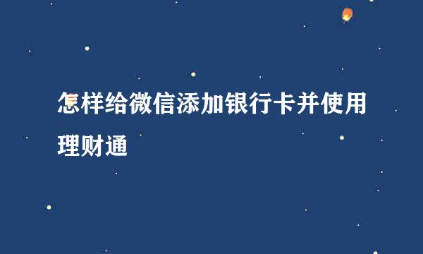 怎样给微信添加银行卡并使用理财通