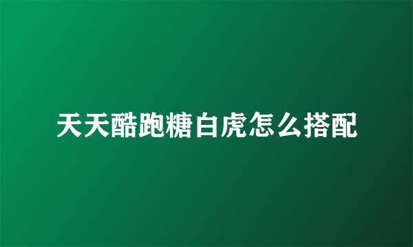 天天酷跑糖白虎怎么搭配