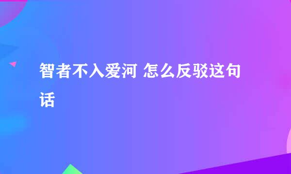 智者不入爱河 怎么反驳这句话