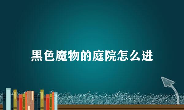 黑色魔物的庭院怎么进